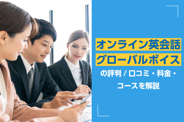 オンライン英会話グローバルボイスの評判/口コミ・料金・コースを解説