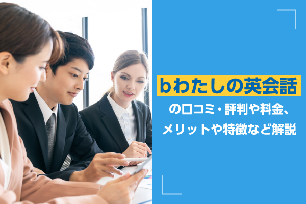 bわたしの英会話の口コミ・評判や料金、メリットや特徴など解説