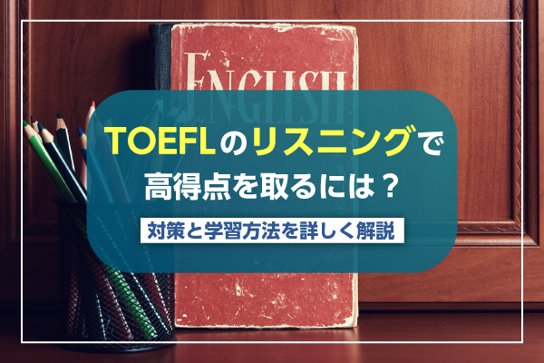 TOEFLのリスニングで高得点を取るには？対策と学習方法を詳しく解説