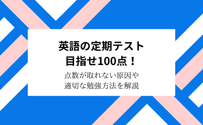 【中学生・高校生】英語の定期テスト目指せ100点！適切な勉強方法を解説