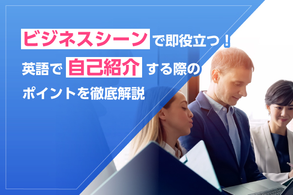 ビジネスシーンで即役立つ!英語で自己紹介する際のポイントを徹底解説