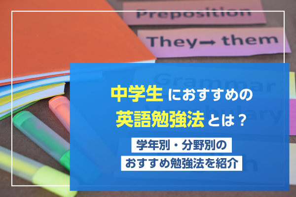 中学生におすすめの英語勉強法とは？学年別・分野別のおすすめ勉強法を紹介