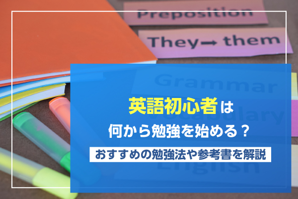 英語初心者は何から勉強を始める？おすすめの勉強法や参考書を解説