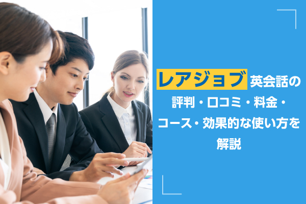 レアジョブ英会話の評判・口コミ・料金・コース・効果的な使い方を解説