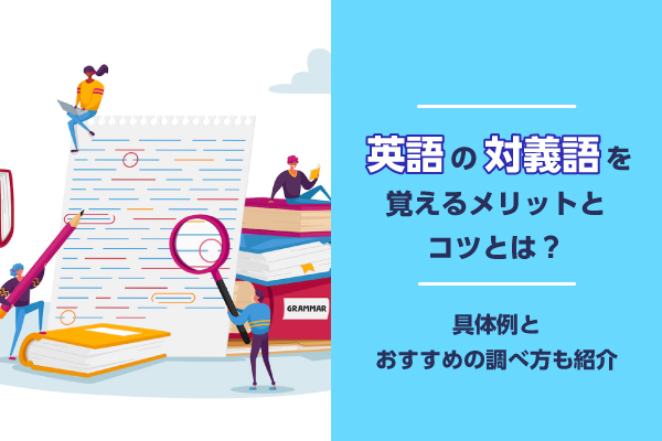 英語の対義語を覚えるメリットとコツとは？具体例とおすすめの調べ方も紹介