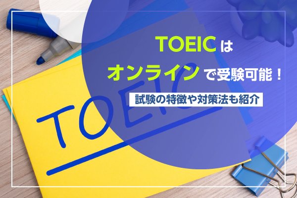 TOEICはオンラインで受験可能！試験の特徴や対策法も紹介